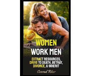 Women Work Men: Extract Resources, Drive To Death, Betray, Divorce, & Inherit (redpilled revolutionary civil rights for men (satire))