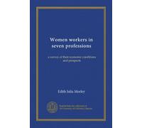Women workers in seven professions: a survey of their economic conditions and prospects