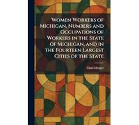 Women Workers of Michigan, Numbers and Occupations of Workers in the State of Michigan, and in the Fourteen Largest Cities of the State