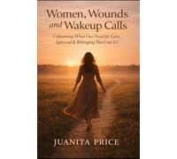 WOMEN, WOUNDS AND WAKEUP CALLS: Unlearning What Our Need for Love, Approval & Belonging Has Cost Us