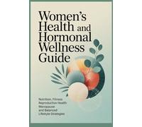 WOMENS HEALTH AND HORMONAL WELLNESS GUIDE: Nutrition Fitness Reproductive Health Menopause and Balanced Lifestyle Strategies