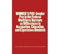WOMEN'S PAY: Gender Pay in the Federal Workforce Narrows as Differences in Occupation, Education, and Experience Diminish