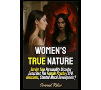Women's True Nature: Border Line Personality Disorder Describes The Female Psyche (BPD, Histrionic, Stunted Moral Development)