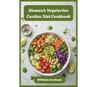 Women's Vegetarian Cardiac Diet Cookbook: Heart-Healthy Plant-Based Meals to Lower Cholesterol, Reduce Inflammation & Nourish Your Body at Every Age