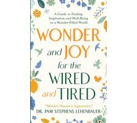Wonder and Joy for the Wired and Tired: A Guide to Finding Inspiration and Well-Being in a Wonder-Filled World