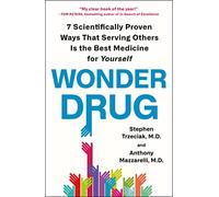 Wonder Drug: 7 Scientifically Proven Ways That Serving Others Is the Best Medicine for Yourself