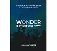 Wonder Is One Degree Away: Achieve Magical Outcomes in Work, Leadership, and Life