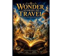 Wonder Stories of Travel : Classic Tales of Adventure, Exploration, and Extraordinary Journeys Around the World: with original Illustrations
