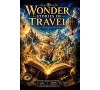 Wonder Stories of Travel : Classic Tales of Adventure, Exploration, and Extraordinary Journeys Around the World: with original Illustrations