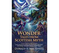 Wonder Tales from Scottish Myth: Classic Celtic Folklore and Highland Legends: Heroic Sagas of Old Scotland - Fully Illustrated Edition with Author Biography and Commentary