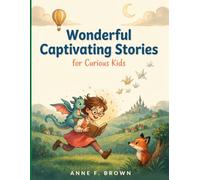Wonderful Captivating Stories for Curious Kids: An Inspiring Collection of Adventures, Life Lessons, and Magical Moments for Curious and Creative Kids