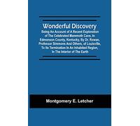 Wonderful Discovery: Being An Account Of A Recent Exploration Of The Celebrated Mammoth Cave, In Edmonson County, Kentucky, By Dr. Rowan, Professor ... Region, In The Interior Of The Earth