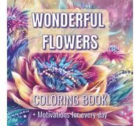 Wonderful Flowers Coloring Book: Over 90 Beautiful Flowers Designs (some of them Blooms in the Moonlight with Black Background) for Women, Mom, ... for Relaxation + motivations for every day