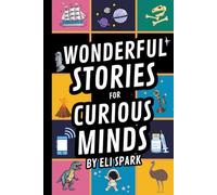 Wonderful Stories for Curious Minds: Amazing Facts and Stories about Awesome Animals, Science Secrets, Legendary Places, and Epic History