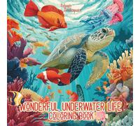 Wonderful Underwater Life Coloring Book: For Kids, Teens and Adults : Beautiful Sea Creatures, Stunning Underwater Scenery for Creative Fun, Mindfulness, Relaxation and Stress Relief