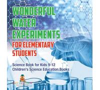 Wonderful Water Experiments for Elementary Students - Science Book for Kids 9-12 | Children’s Science Education Books