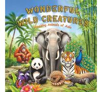 Wonderful Wild Creatures: Amazing Animals of Asia (Fantastic Forest Creatures: Wild Animals of North America)