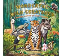 Wonderful Wild Creatures: Amazing Animals of South America (Fantastic Forest Creatures: Wild Animals of North America)