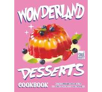 Wonderland Desserts Cookbook: Magical Recipes for Cookies, Ice Cream Cakes, and Frozen Sweets