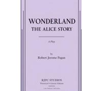 WONDERLAND: THE ALICE STORY: A PLay (The Theatrical Plays and Screenplays of Robert Jerome Pagan)