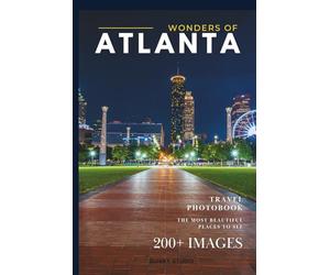Wonders of Atlanta: A Photo Collection of the City’s Most Beautiful Places to See - A Stunning Coffee Table Travel Photobook (Full-Color)