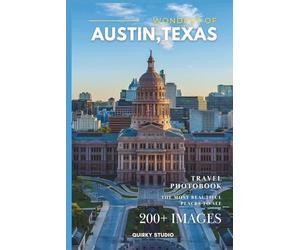 Wonders of Austin, Texas: A Photo Collection of the City’s Most Beautiful Places to See - A Stunning Coffee Table Travel Photobook (Full-Color)