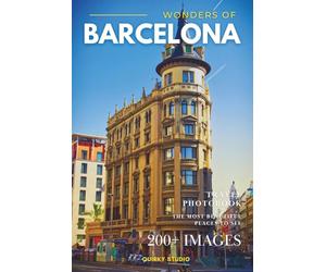 Wonders of Barcelona: A Photo Collection of the City’s Most Beautiful Places to See - A Stunning Coffee Table Travel Photobook (Full-Color)
