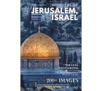 Wonders of Jerusalem, Israel: A Photo Collection of the City’s Most Beautiful Places to See - A Stunning Coffee Table Travel Photobook (Full-Color)