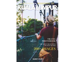 Wonders of Kuala Lumpur: A Photo Collection of the City’s Most Beautiful Places to See - A Stunning Coffee Table Travel Photobook (Full-Color)