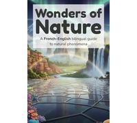 Wonders of Nature - A French-English bilingual guide to natural phenomena: An Illustrated French-English Journey Through Earth’s Most Remarkable Wonders
