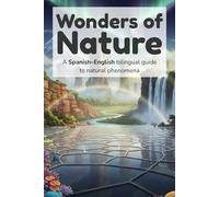 Wonders of Nature - A Spanish-English bilingual guide to natural phenomena: An Illustrated Spanish-English Journey Through Earth’s Most Remarkable Wonders