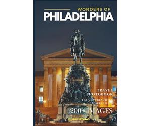 Wonders of Philadelphia: A Photo Collection of the City’s Most Beautiful Places to See - A Stunning Coffee Table Travel Photobook (Full-Color)