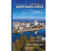 Wonders of Santiago, Chile: A Photo Collection of the City’s Most Beautiful Places to See - A Stunning Coffee Table Travel Photobook (Full-Color)