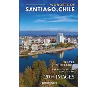 Wonders of Santiago, Chile: A Photo Collection of the City’s Most Beautiful Places to See - A Stunning Coffee Table Travel Photobook (Full-Color)