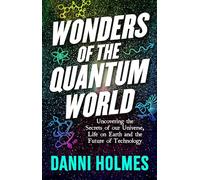 Wonders of the Quantum World: Uncovering the Secrets of Our Universe, Life on Earth and the Future of Technology