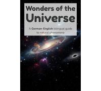 Wonders of the Universe - A German-English bilingual guide to natural phenomena: A German-English Bilingual Guide to Astronomy, Space Objects, and the ... (Exploring Our World - German-English)