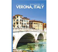 Wonders of Verona, Italy: A Photo Collection of the City’s Most Beautiful Places to See - A Stunning Coffee Table Travel Photobook (Full-Color)