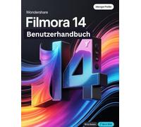 Wondershare Filmora 14 Benutzerhandbuch: Ein Schritt-für-Schritt-Handbuch für Anfänger und Fortgeschrittene zur Erkundung der Kernfunktionen, innovativer Methoden, praktischer Ratschläge und
