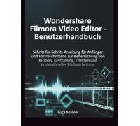 Wondershare Filmora Video Editor - Benutzerhandbuch: Schritt-für-Schritt-Anleitung für Anfänger und Fortgeschrittene zur Beherrschung von KI-Tools, ... professioneller (The Video Editor Blueprint)