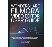Wondershare Filmora Video Editor User Guide: Step-by-Step Manual for Beginners and Seniors to Master AI Tools, Keyframing, Effects, and Professional Editing (The Video Editor Blueprint)
