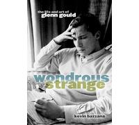 Wondrous Strange: The Life and Art of Glenn Gould