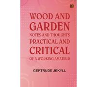 Wood and Garden: Notes and thoughts, practical and critical, of a working amateur