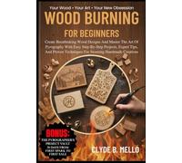 WOOD BURNING FOR BEGINNERS: Create Breathtaking Wood Designs And Master The Art Of Pyrography With Easy Step-By-Step Projects, Expert Tips, And Proven Techniques For Stunning Handmade Creations