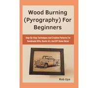 Wood Burning (Pyrography) For Beginners: Step-By-Step Techniques And Creative Patterns For Handmade Gifts, Rustic Art, And DIY Home Décor