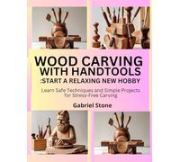 WOOD CARVING WITH HAND TOOLS: START A RELAXING NEW HOBBY: Learn Safe Techniques and Simple Projects for Stress-Free Carving