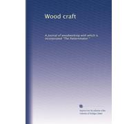 Wood craft: A journal of woodworking with which is incorporated "The Patternmaker.": Volume 1