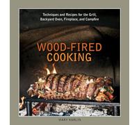 Wood-Fired Cooking: Techniques and Recipes for the Grill, Backyard Oven, Fireplace, and Campfire [A Cookbook]