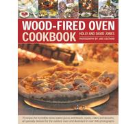 Wood Fired Oven Cookbook: 70 Recipes for Incredible Stone-Baked Pizzas and Breads, Roasts, Cakes and Desserts, All Specially Devised for the Outdoor Oven and Illustrated in Over 400 Photographs
