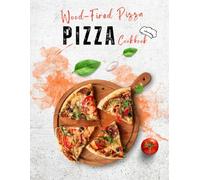 Wood-Fired Pizza Cookbook: Mastering Wood-Fired Cooking, 100+ Irresistible Recipes for Doughs & Pies