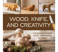 Wood, Knife, and Creativity: A Beginner-Friendly Guide to Whittling for Adults